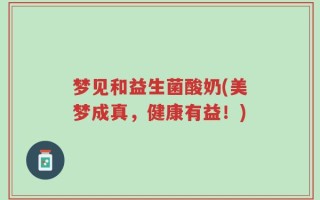 梦见和益生菌酸奶(美梦成真，健康有益！)