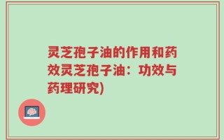 灵芝孢子油的作用和药效灵芝孢子油：功效与药理研究)