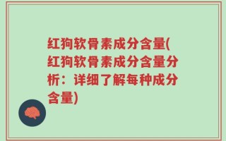 红狗软骨素成分含量(红狗软骨素成分含量分析：详细了解每种成分含量)