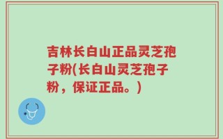 吉林长白山正品灵芝孢子粉(长白山灵芝孢子粉，保证正品。)