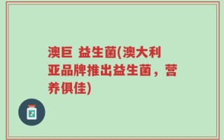 澳巨 益生菌(澳大利亚品牌推出益生菌，营养俱佳)