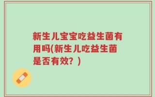 新生儿宝宝吃益生菌有用吗(新生儿吃益生菌是否有效？)