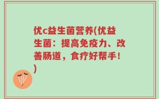 优c益生菌营养(优益生菌：提高免疫力、改善肠道，食疗好帮手！)