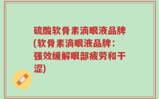 硫酸软骨素滴眼液品牌(软骨素滴眼液品牌：强效缓解眼部疲劳和干涩)