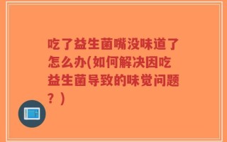 吃了益生菌嘴没味道了怎么办(如何解决因吃益生菌导致的味觉问题？)