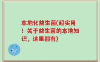 本地化益生菌(超实用！关于益生菌的本地知识，这里都有)