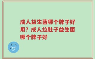 成人益生菌哪个牌子好用？成人拉肚子益生菌哪个牌子好