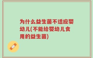 为什么益生菌不适应婴幼儿(不能给婴幼儿食用的益生菌)