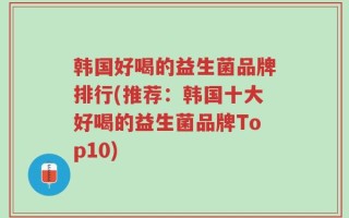 韩国好喝的益生菌品牌排行(推荐：韩国十大好喝的益生菌品牌Top10)