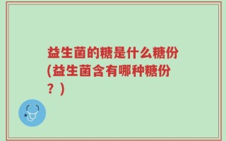 益生菌的糖是什么糖份(益生菌含有哪种糖份？)