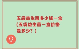 五袋益生菌多少钱一盒(五袋益生菌一盒价格是多少？)