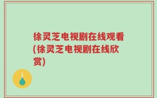 徐灵芝电视剧在线观看(徐灵芝电视剧在线欣赏)