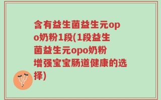 含有益生菌益生元opo奶粉1段(1段益生菌益生元opo奶粉 增强宝宝肠道健康的选择)