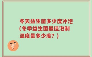 冬天益生菌多少度冲泡(冬季益生菌最佳泡制温度是多少度？)