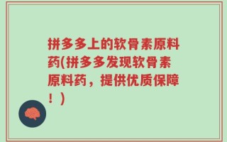 拼多多上的软骨素原料药(拼多多发现软骨素原料药，提供优质保障！)