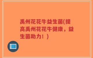 禹州花花牛益生菌(提高禹州花花牛健康，益生菌助力！)