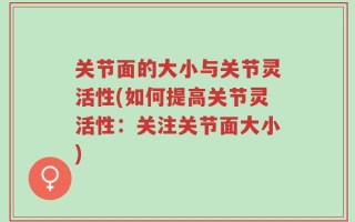 关节面的大小与关节灵活性(如何提高关节灵活性：关注关节面大小)