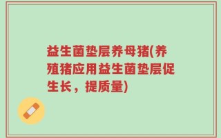 益生菌垫层养母猪(养殖猪应用益生菌垫层促生长，提质量)