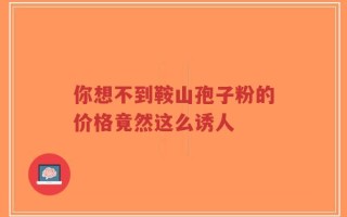 你想不到鞍山孢子粉的价格竟然这么诱人