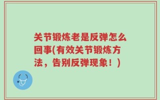 关节锻炼老是反弹怎么回事(有效关节锻炼方法，告别反弹现象！)