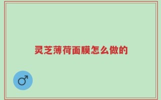 灵芝薄荷面膜怎么做的