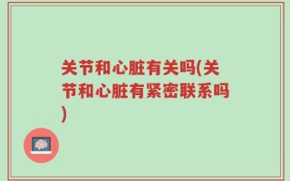 关节和心脏有关吗(关节和心脏有紧密联系吗)