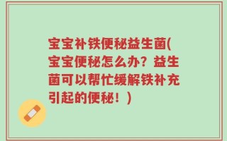 宝宝补铁便秘益生菌(宝宝便秘怎么办？益生菌可以帮忙缓解铁补充引起的便秘！)