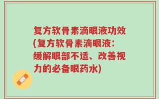 复方软骨素滴眼液功效(复方软骨素滴眼液：缓解眼部不适、改善视力的必备眼药水)