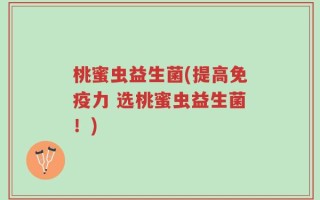 桃蜜虫益生菌(提高免疫力 选桃蜜虫益生菌！)