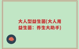 大人型益生菌(大人用益生菌：养生大助手)