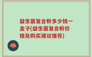 益生菌复合粉多少钱一盒子(益生菌复合粉价格及购买建议推荐)