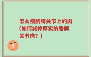 怎么瘦胳膊关节上的肉(如何减掉厚实的胳膊关节肉？)