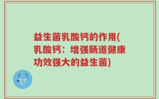 益生菌乳酸钙的作用(乳酸钙：增强肠道健康功效强大的益生菌)