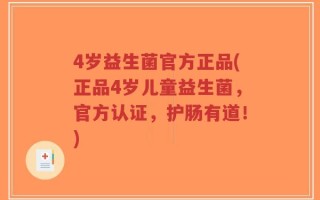 4岁益生菌官方正品(正品4岁儿童益生菌，官方认证，护肠有道！)