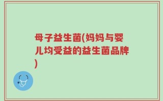 母子益生菌(妈妈与婴儿均受益的益生菌品牌)