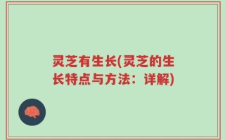 灵芝有生长(灵芝的生长特点与方法：详解)