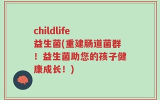 childlife 益生菌(重建肠道菌群！益生菌助您的孩子健康成长！)