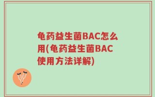 龟药益生菌BAC怎么用(龟药益生菌BAC使用方法详解)