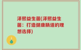 泽熙益生菌(泽熙益生菌：打造健康肠道的理想选择)