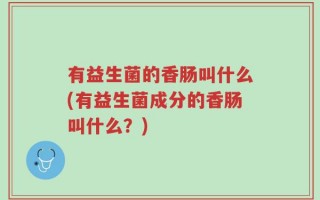 有益生菌的香肠叫什么(有益生菌成分的香肠叫什么？)