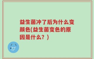 益生菌冲了后为什么变颜色(益生菌变色的原因是什么？)