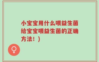 小宝宝用什么喂益生菌给宝宝喂益生菌的正确方法！)