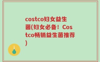 costco妇女益生菌(妇女必备！Costco畅销益生菌推荐)