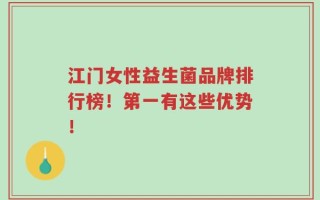 江门女性益生菌品牌排行榜！第一有这些优势！