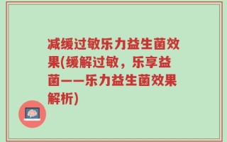 减缓过敏乐力益生菌效果(缓解过敏，乐享益菌——乐力益生菌效果解析)