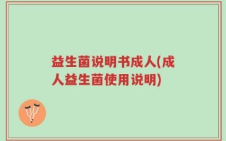 益生菌说明书成人(成人益生菌使用说明)