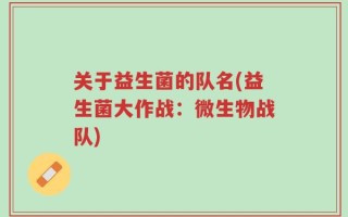 关于益生菌的队名(益生菌大作战：微生物战队)