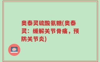 奥泰灵硫酸氨糖(奥泰灵：缓解关节骨痛，预防关节炎)