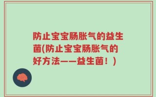 防止宝宝肠胀气的益生菌(防止宝宝肠胀气的好方法——益生菌！)