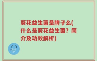 葵花益生菌是牌子么(什么是葵花益生菌？简介及功效解析)